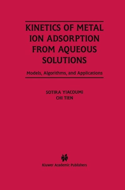 Cover for Sotira Yiacoumi · Kinetics of Metal Ion Adsorption from Aqueous Solutions: Models, Algorithms, and Applications (Paperback Book) [Softcover Reprint of the Original 1st Ed. 1995 edition] (2014)