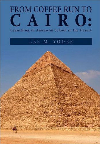 From Coffee Run to Cairo: Launching an American School in the Desert - Lee M Yoder - Livros - Xlibris, Corp. - 9781465306814 - 5 de janeiro de 2012