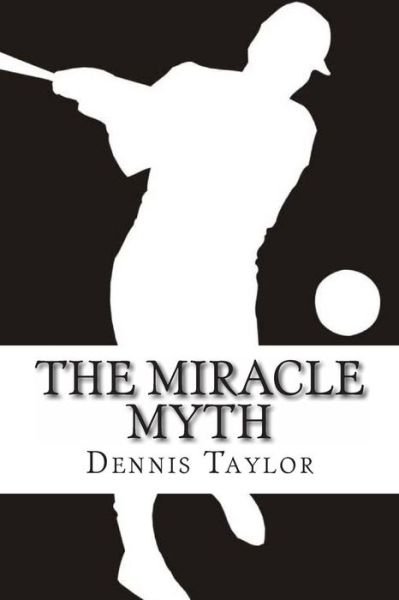 The Miracle Myth - Dennis Taylor - Livres - Createspace - 9781468194814 - 17 mai 2013