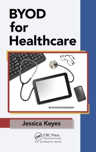 Cover for Keyes, Jessica (New Art Technologies, Edgewater, New Jersey, USA) · BYOD for Healthcare (Hardcover Book) (2014)