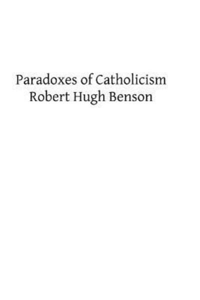 Paradoxes of Catholicism - Robert Hugh Benson - Livros - Createspace - 9781482660814 - 28 de fevereiro de 2013