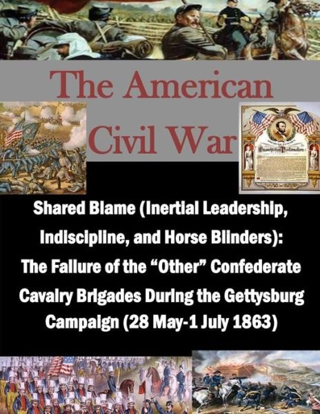 Cover for Usmc Command and Staff College · Shared Blame (Inertial Leadership, Indiscipline, and Horse Blinders): the Failure of the &quot;Other&quot; Confederate Cavalry Brigades During the Gettysburg ... ... May-1 July 1863) (The American Civil War) (Pocketbok) (2014)