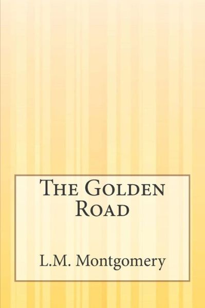 The Golden Road - L M Montgomery - Books - Createspace - 9781503198814 - November 29, 2014