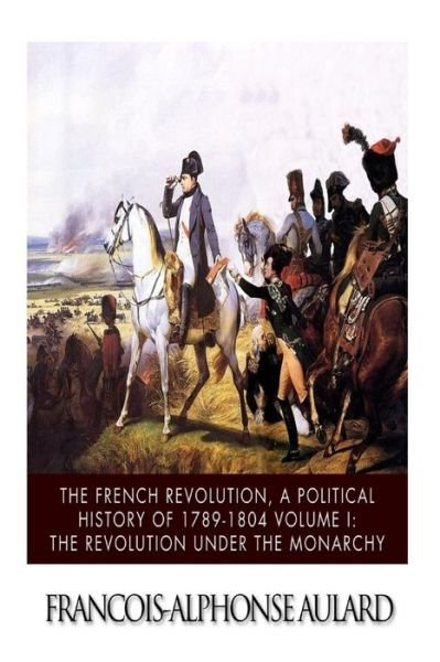 Cover for Francois-alphonse Aulard · The French Revolution, a Political History 1789-1804 Volume I: the Revolution Under the Monarchy (Taschenbuch) (2014)