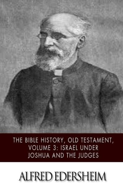 The Bible History, Old Testament, Volume 3: Israel Under Joshua and the Judges - Alfred Edersheim - Books - Createspace - 9781508544814 - February 19, 2015