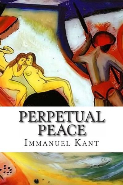 Perpetual Peace: a Philosophical Essay - Immanuel Kant - Libros - Createspace - 9781514327814 - 12 de junio de 2015