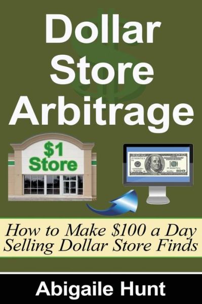 Cover for Abigaile Hunt · Dollar Store Arbitrage: How to Make $100 a Day Selling Dollar Store Finds (Paperback Book) (2015)