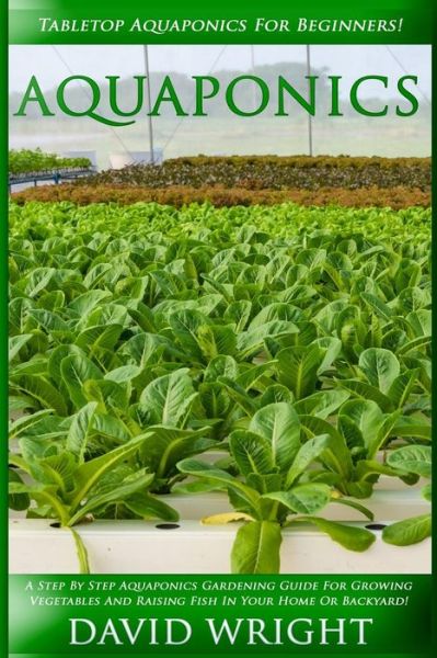 Cover for David Wright · Aquaponics: Tabletop Aquaponics for Beginners! - a Step by Step Aquaponics Gardening Guide for Growing Vegetables and Raising Fish (Pocketbok) (2015)