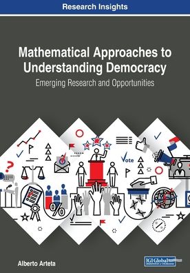 Mathematical Approaches to Understanding Democracy: Emerging Research and Opportunities - Alberto Arteta - Books - IGI Global - 9781522586814 - December 21, 2018