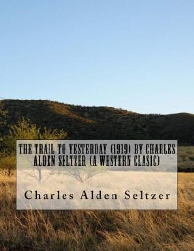 Cover for Charles Alden Seltzer · The Trail to yesterday (1919) by Charles Alden Seltzer (A western clasic) (Paperback Book) (2016)