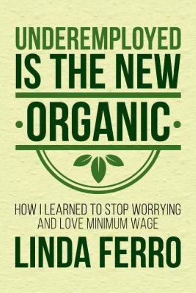 Underemployed Is the New Organic - Linda Ferro - Livres - Createspace Independent Publishing Platf - 9781523901814 - 28 mars 2016
