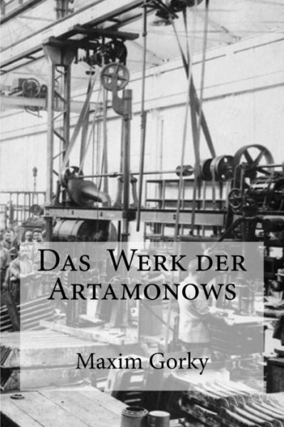 Das Werk der Artamonows - Maxim Gorky - Bücher - Createspace Independent Publishing Platf - 9781534862814 - 23. Juni 2016