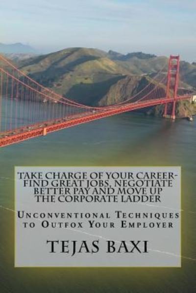 Cover for Tejas Baxi · Take Charge of Your Career-Find Great Jobs, Negotiate Better Pay and Move Up the Corporate Ladder : Unconventional Techniques to Outfox Your Employer (Paperback Bog) (2016)