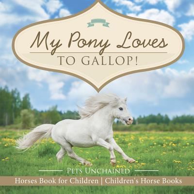 Cover for Pets Unchained · My Pony Loves To Gallop! Horses Book for Children Children's Horse Books (Paperback Book) (2017)