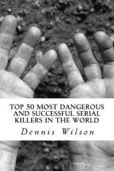 Cover for Dennis Wilson · Top 50 Most Dangerous and Successful Serial Killers in the World (Pocketbok) (2017)