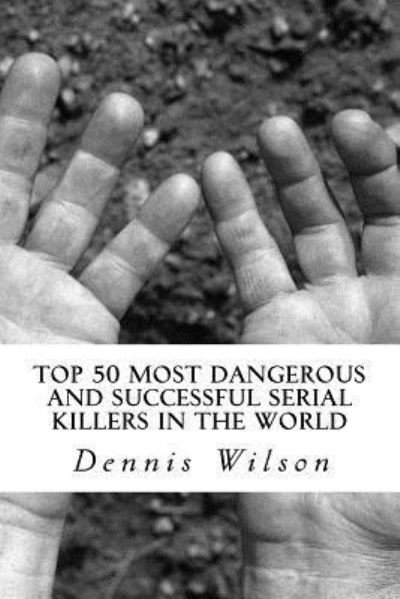Cover for Dennis Wilson · Top 50 Most Dangerous and Successful Serial Killers in the World (Taschenbuch) (2017)