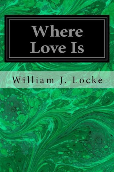 Where Love Is - William J Locke - Books - Createspace Independent Publishing Platf - 9781545075814 - April 1, 2017