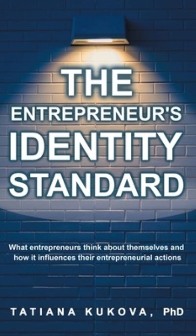 Cover for Tatiana Kukova · The Entrepreneur's Identity Standard : What entrepreneurs think about themselves and how it influences their entrepreneurial actions (Hardcover Book) (2020)