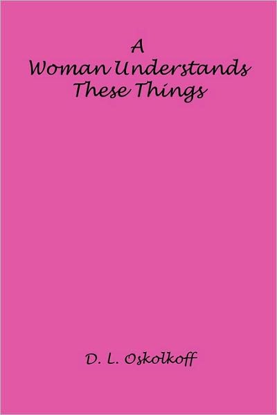 A Woman Understands These Things - D. L. Oskolkoff - Books - E-BookTime, LLC - 9781608620814 - August 11, 2009