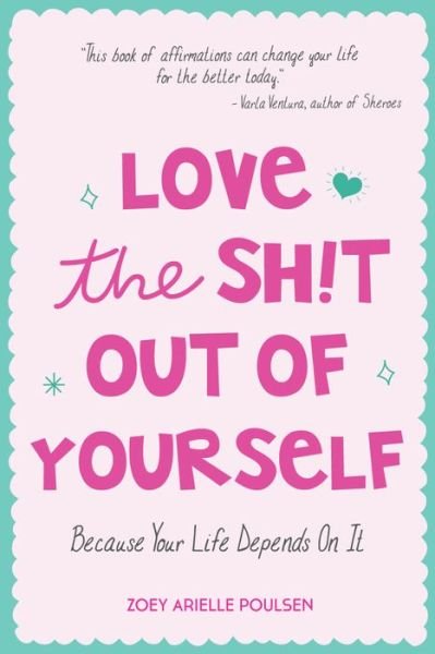 Cover for Zoey Arielle Poulsen · Love the Sh!t Out of Yourself: Because Your Life Depends On It (Wellbeing gift for women) (Paperback Book) (2017)