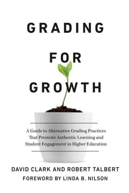Grading for Growth: A Guide to Alternative Grading Practices that Promote Authentic Learning and Student Engagement in Higher Education - David Clark - Bøker - Taylor & Francis Inc - 9781642673814 - 3. juli 2023