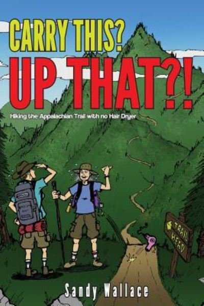Carry This? Up That? ....Hiking the Appalachian Trail.....with No Hair Dryer - Sandy Wallace - Books - Createspace Independent Publishing Platf - 9781729541814 - December 14, 2018