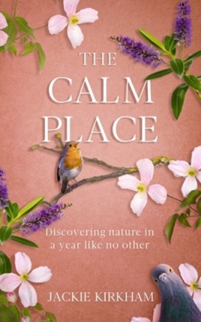 Jackie Kirkham · The Calm Place: Discovering nature in a year like no other: Discovering Nature in a Year Like No Other (Paperback Book) (2023)