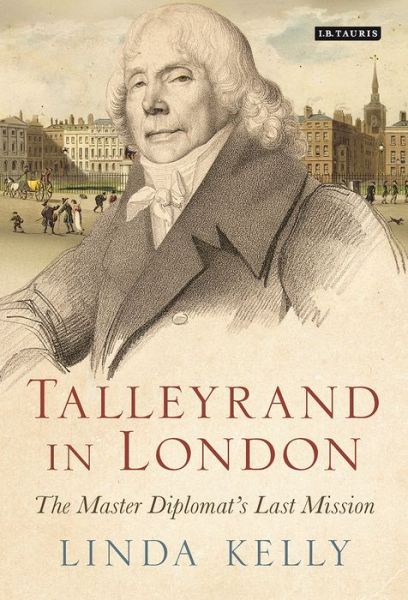 Cover for Linda Kelly · Talleyrand in London: The Master Diplomat's Last Mission (Hardcover Book) (2017)