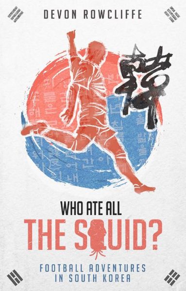 Cover for Devon Rowcliffe · Who Ate All the Squid?: Football Adventures in South Korea (Paperback Book) (2020)