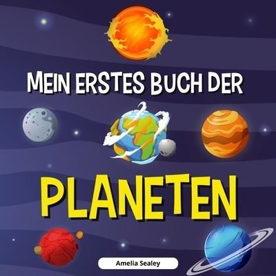 Cover for Amelia Sealey · Mein Erstes Buch Der Planeten: Planetenbuch fur Kinder, Entdecke die Geheimnisse des Weltraums (Taschenbuch) (2021)