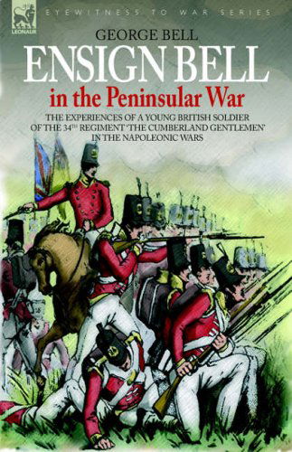 Cover for George Bell · Ensign Bell in the Peninsular War - The Experiences of a Young British Soldier of the 34th Regiment 'the Cumberland Gentlemen' in the Napoleonic Wars (Hardcover Book) (2006)