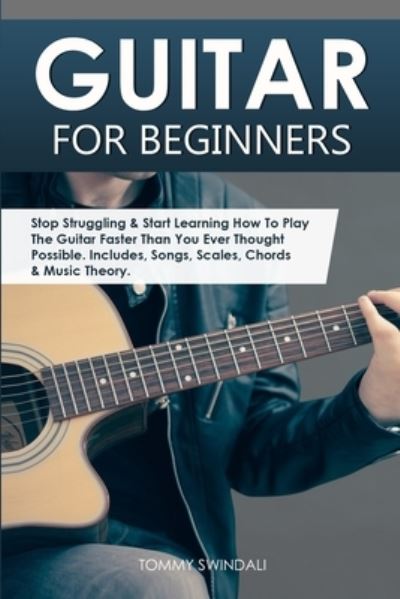 Cover for Tommy Swindali · Guitar for Beginners: Stop Struggling &amp; Start Learning How To Play The Guitar Faster Than You Ever Thought Possible. Includes, Songs, Scales, Chords &amp; Music Theory (Taschenbuch) (2020)