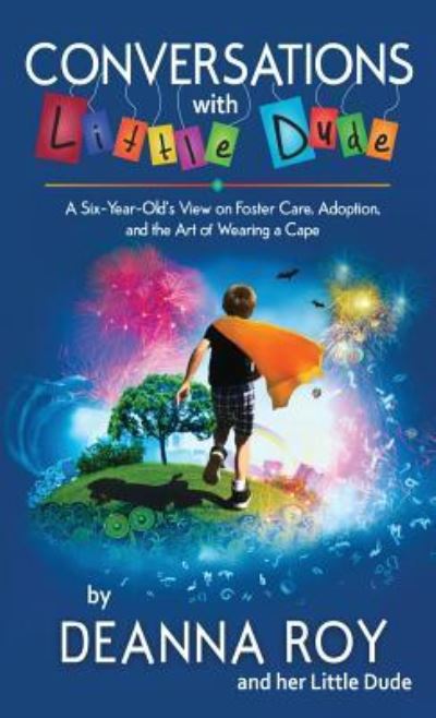 Cover for Deanna Roy · Conversations with Little Dude: A Six-Year-Old's View on Foster Care, Adoption, and the Art of Wearing a Cape (Paperback Book) (2018)