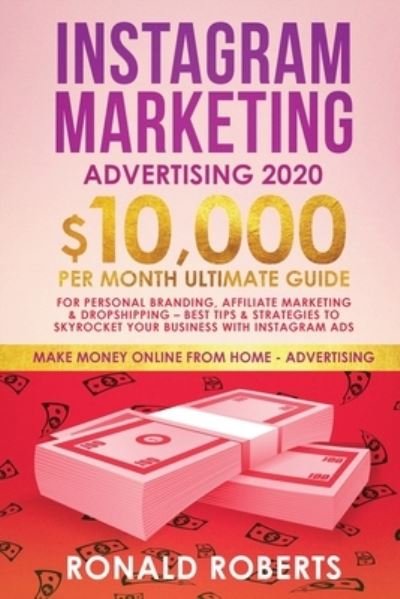 Cover for Roberts Ronald · Instagram Marketing Advertising: $10,000/Month Ultimate Guide for Personal Branding, Affiliate Marketing, and Drop-Shipping: Best Tips and Strategies to Skyrocket Your Business with Instagram Ads - Make Money Online (Paperback Book) (2019)
