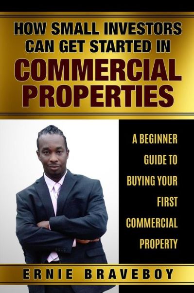 Cover for Ernie Braveboy · How Small Investors Can Get Started in Commercial Properties a Beginner Guide to Buying Your First Commercial Property . (Paperback Book) (2018)