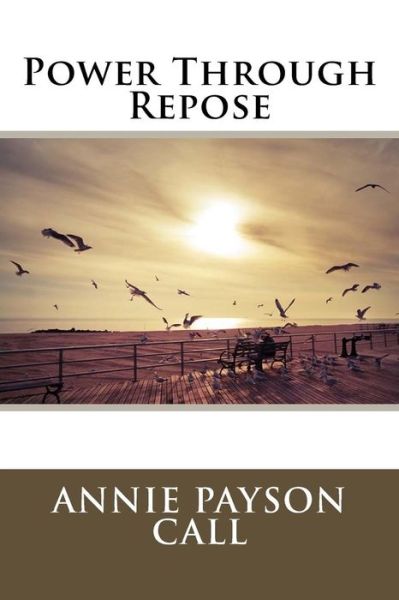 Power Through Repose - Annie Payson Call - Kirjat - Createspace Independent Publishing Platf - 9781981886814 - keskiviikko 20. joulukuuta 2017