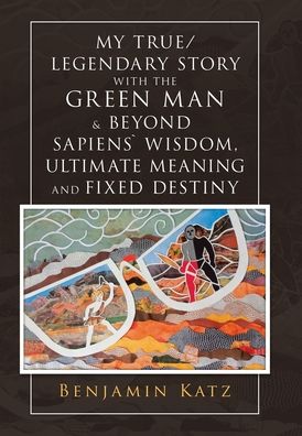Cover for Benjamin Katz · My True/ Legendary Story with the Green Man and Beyond Sapiens` Wisdom, Ultimate Meaning and Fixed Destiny (Book) (2020)