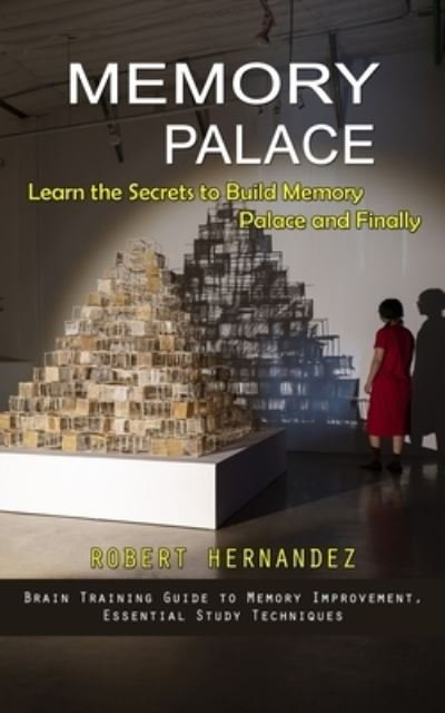 Cover for Robert Hernandez · Memory Palace: Learn the Secrets to Build Memory Palace and Finally (Brain Training Guide to Memory Improvement, Essential Study Techniques) (Paperback Book) (2023)
