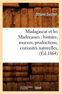 Cover for Octave Sachot · Madagascar et Les Madecasses: Histoire, Moeurs, Productions, Curiosites Naturelles, (Ed.1864) (French Edition) (Paperback Bog) [French edition] (2012)