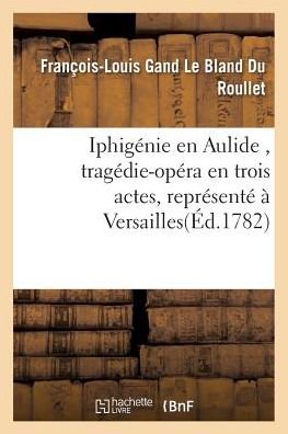 Cover for Du Roullet-f-l · Iphigenie en Aulide, Tragedie-opera en Trois Actes, Represente a Versailles (Taschenbuch) (2016)