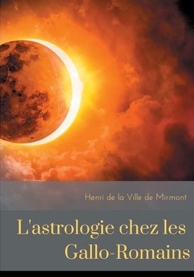 Cover for Henri De La Ville De Mirmont · L'astrologie chez les Gallo-Romains: croyances, superstitions, rites et cultes des Gallo-Romains pour les astres (Pocketbok) (2020)