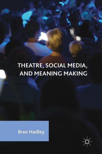 Cover for Bree Hadley · Theatre, Social Media, and Meaning Making (Inbunden Bok) [1st ed. 2017 edition] (2017)