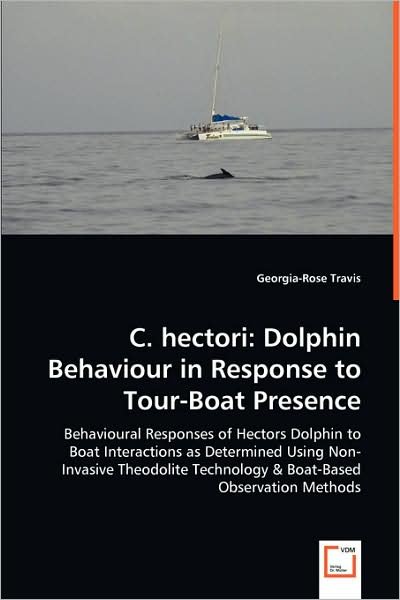 Cover for Georgia-rose Travis · C. Hectori: Dolphin Behaviour in Response to Tour-boat Presence: Behavioural Responses of Hectors Dolphin to Boat Interactions As Determined Using ... Technology &amp; Boat-based Observation Methods (Pocketbok) (2008)