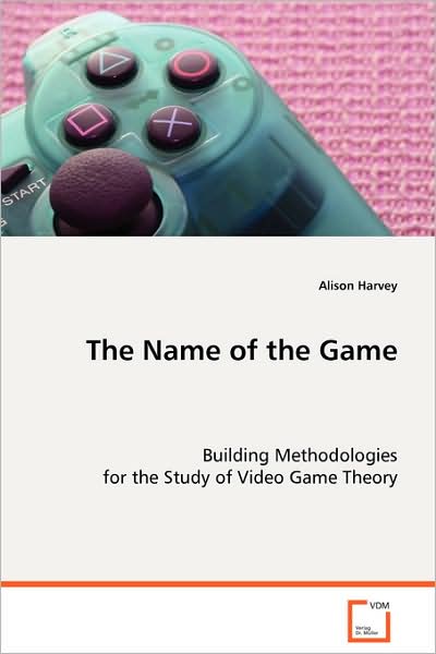 Cover for Alison Harvey · The Name of the Game: Building Methodologies for the Study of Video Game Theory (Taschenbuch) (2008)