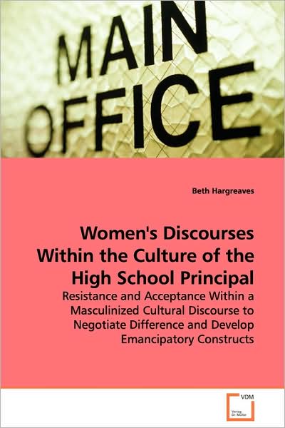 Cover for Beth Hargreaves · Women's Discourses Within the Culture of the High School Principal: Resistance and Acceptance Within a Masculinized Cultural Discourse to Negotiate Difference and Develop Emancipatory Constructs (Paperback Book) (2009)