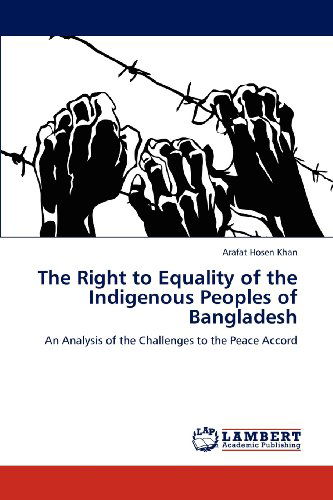 Cover for Arafat Hosen Khan · The Right to Equality of the Indigenous Peoples of Bangladesh: an Analysis of the Challenges to the Peace Accord (Paperback Book) (2012)