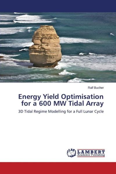 Cover for Ralf Bucher · Energy Yield Optimisation for a 600 Mw Tidal Array: 3D Tidal Regime Modelling for a Full Lunar Cycle (Paperback Book) (2014)