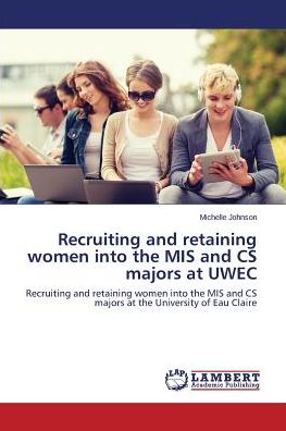 Cover for Michelle Johnson · Recruiting and Retaining Women into the Mis and Cs Majors at Uwec: Recruiting and Retaining Women into the Mis and Cs Majors at the University of Eau Claire (Paperback Book) (2015)