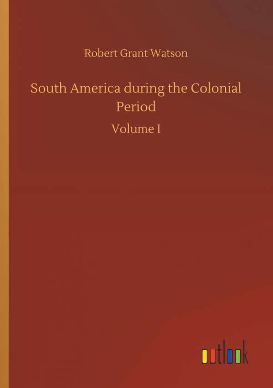 Cover for Robert Grant Watson · South America During the Colonial Period (Paperback Book) (2018)