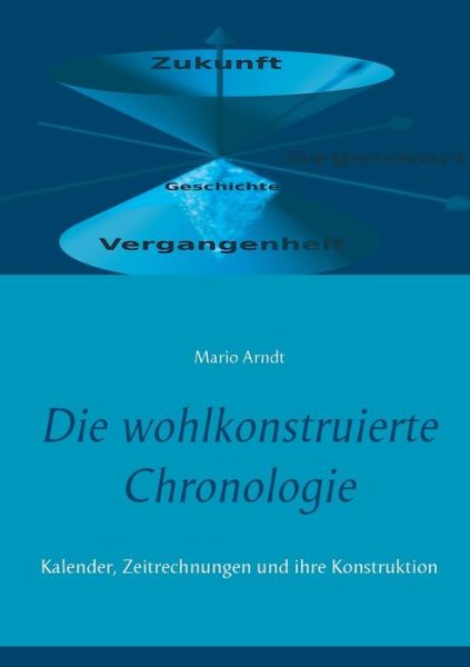 Cover for Mario Arndt · Die wohlkonstruierte Chronologie: Kalender, Zeitrechnungen und ihre Konstruktion (Paperback Book) (2020)
